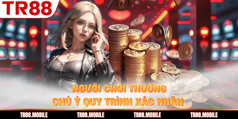 Người chơi thường chú ý quy trình xác nhận