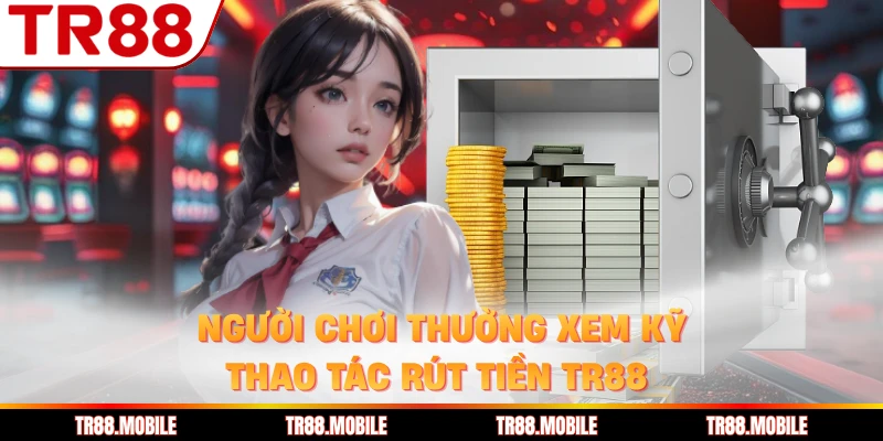 Người chơi thường xem kỹ thao tác rút tiền TR88