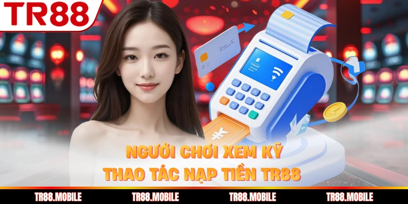 Người chơi xem kỹ thao tác nạp tiền TR88 